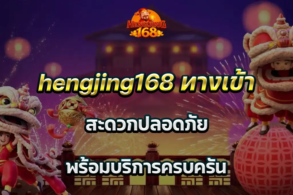 hengjing168 ทางเข้า สะดวกปลอดภัย พร้อมบริการครบครัน