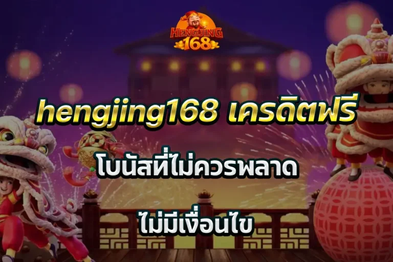hengjing168 เครดิตฟรี โบนัสที่ไม่ควรพลาด ไม่มีเงื่อนไข