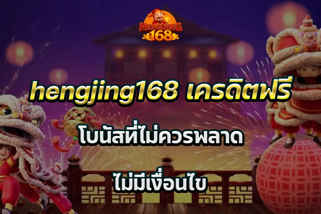 hengjing168 เครดิตฟรี โบนัสที่ไม่ควรพลาด ไม่มีเงื่อนไข